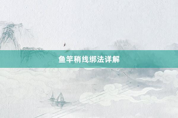 鱼竿稍线绑法详解