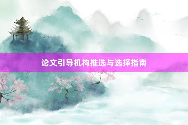 论文引导机构推选与选择指南